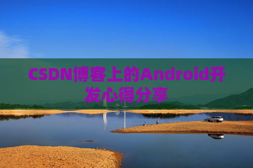 CSDN博客上的Android开发心得分享